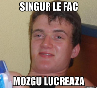 singur le fac mozgu lucreaza