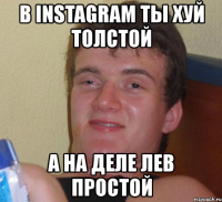 в instagram ты хуй толстой а на деле лев простой