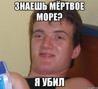 знаешь мёртвое море? я убил