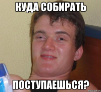 куда собирать поступаешься?