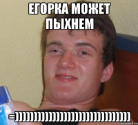 егорка может пыхнем =)))))))))))))))))))))))))))))))