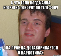 а что если когда анна игоревна говорит по телефону она правда догаваривается о наркотиках