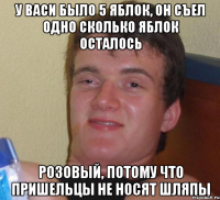 у васи было 5 яблок, он съел одно сколько яблок осталось розовый, потому что пришельцы не носят шляпы