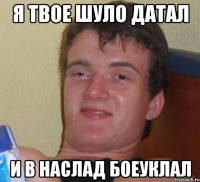 я твое шуло датал и в наслад боеуклал