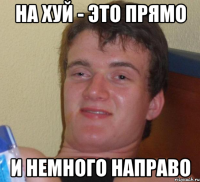 на хуй - это прямо и немного направо