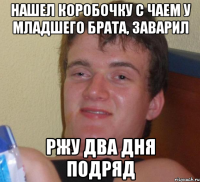 нашел коробочку с чаем у младшего брата, заварил ржу два дня подряд