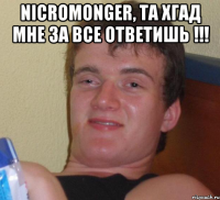 nicromonger, та хгад мне за все ответишь !!! 