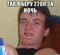 так я беру 2200 за ночь 