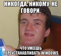 никогда. никому. не говори. что умеешь переустанавливать windows