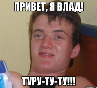 привет, я влад! туру-ту-ту!!!