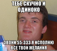 тебе скучно и одиноко звони 55-333 я исполню все твои желания