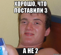 хорошо, что поставили 3 а не 2