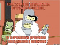 Если 25 мая вы не придете на встречу выпускников, то я организую вечеринку с блекджеком и шлюхами