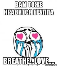 вам тоже нравится группа breathe...love....