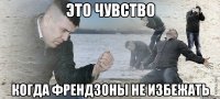 это чувство когда френдзоны не избежать