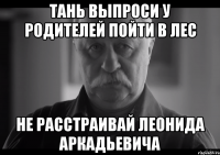 тань выпроси у родителей пойти в лес не расстраивай леонида аркадьевича