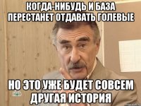 когда-нибудь и база перестанет отдавать голевые но это уже будет совсем другая история