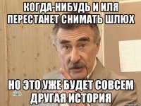 когда-нибудь и иля перестанет снимать шлюх но это уже будет совсем другая история