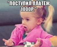 "поступил платёж 1000р." = _ =