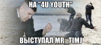 на "4u youth" выступал mr_timj