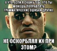 а что, если я скажу тебе, что ты можешь поправлять грамматические ошибки других, не оскорбляя их при этом?