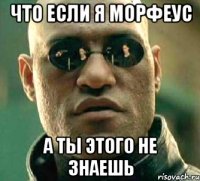 что если я морфеус а ты этого не знаешь