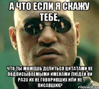 а что если я скажу тебе, что ты можешь делиться цитатами не подписываемыми именами людей ни разу их не говоривших или не писавших?