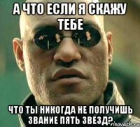 а что если я скажу тебе что ты никогда не получишь звание пять звезд?