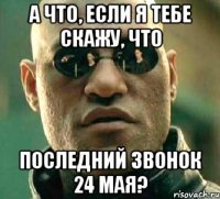 а что, если я тебе скажу, что последний звонок 24 мая?