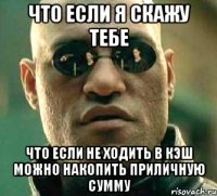 что если я скажу тебе что если не ходить в кэш можно накопить приличную сумму