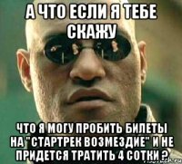 а что если я тебе скажу что я могу пробить билеты на "стартрек возмездие" и не придется тратить 4 сотки ?