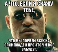 а что, если я скажу тебе, что мы порвем всех на олимпиаде и про это чм все забудут.