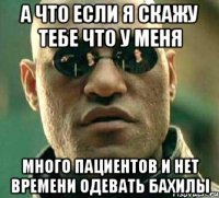 а что если я скажу тебе что у меня много пациентов и нет времени одевать бахилы