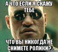 а что если я скажу тебе что вы никогда не снимете ролики?