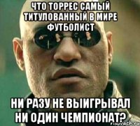 что торрес самый титулованный в мире футболист ни разу не выигрывал ни один чемпионат?