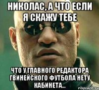 николас, а что если я скажу тебе что у главного редактора гвинейского футбола нету кабинета...