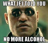 what if i told you no more alcohol