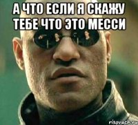 а что если я скажу тебе что это месси 