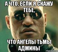 а что, если я скажу тебе, что ангелы тьмы админы