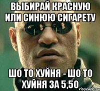 выбирай красную или синюю сигарету шо то хуйня - шо то хуйня за 5,50