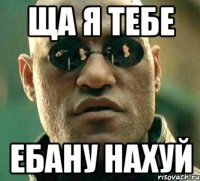 ща я тебе ебану нахуй