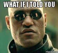 what if i told you 