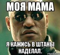 моя мама я кажись в штаны наделал.