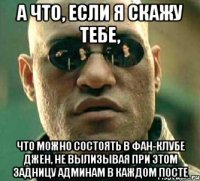 а что, если я скажу тебе, что можно состоять в фан-клубе джен, не вылизывая при этом задницу админам в каждом посте