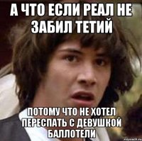 а что если реал не забил тетий потому что не хотел переспать с девушкой баллотели