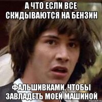 а что если все скидываются на бензин фальшивками, чтобы завладеть моей машиной