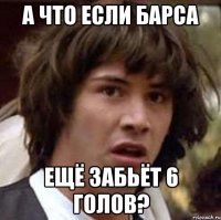 а что если барса ещё забьёт 6 голов?