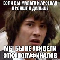 если бы малага и арсенал пройшли дальше мы бы не увидели этих полуфиналов