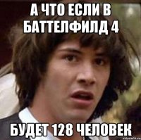 а что если в баттелфилд 4 будет 128 человек