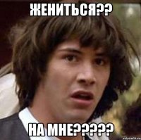 жениться?? на мне???